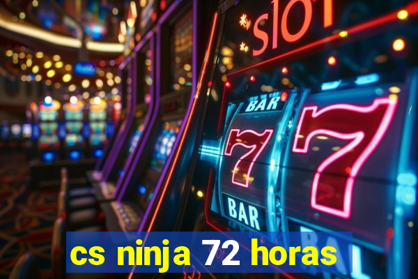 cs ninja 72 horas